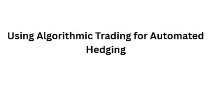 Using Algorithmic Trading for Automated Hedging
