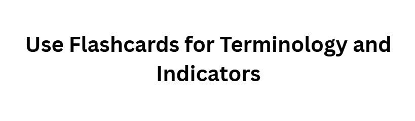 Use Flashcards for Terminology and Indicators