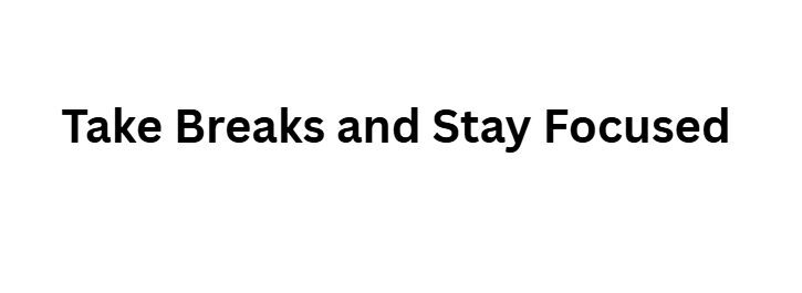Take Breaks and Stay Focused