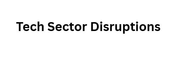 Tech Sector Disruptions