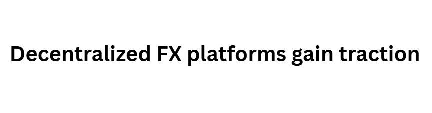 Decentralized FX platforms gain traction