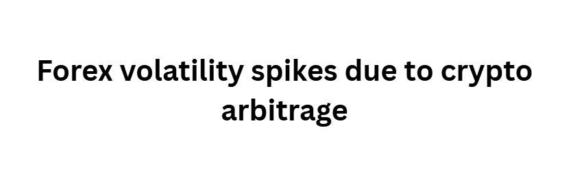 Forex volatility spikes due to crypto arbitrage