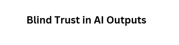 Blind Trust in AI Outputs