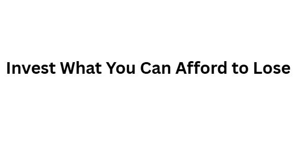 Invest What You Can Afford to Lose